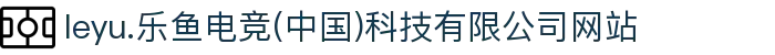 leyu.乐鱼电竞(中国)科技有限公司网站